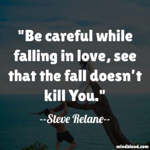 Be careful while falling in love, see that the fall doesn’t kill You.