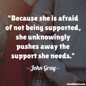 Because she is afraid of not being supported, she unknowingly pushes away the support she needs.