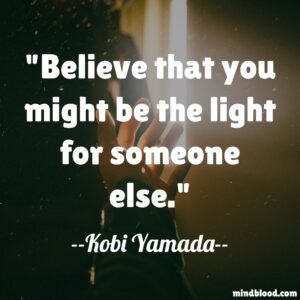 Believe that you might be the light for someone else.