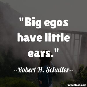 Big egos have little ears.