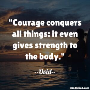 Courage conquers all things: it even gives strength to the body.