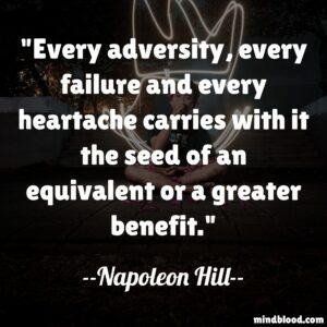 Every adversity, every failure and every heartache carries with it the seed of an equivalent or a greater benefit.