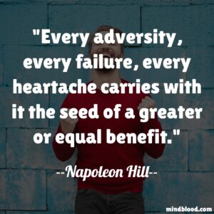 Every adversity, every failure, every heartache carries with it the seed of a greater or equal benefit.