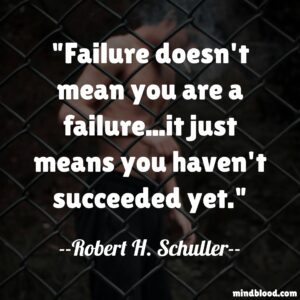 Failure doesn't mean you are a failure...it just means you haven't succeeded yet.