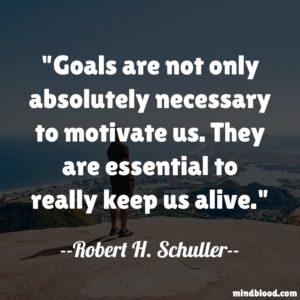 Goals are not only absolutely necessary to motivate us. They are essential to really keep us alive.