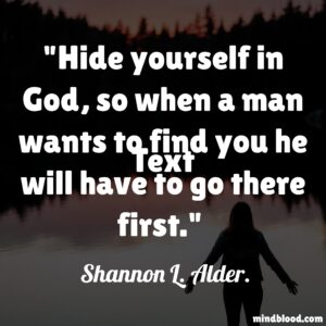 Hide yourself in God, so when a man wants to find you he will have to go there first.