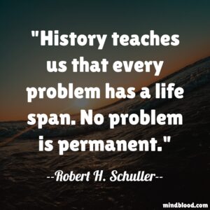 History teaches us that every problem has a life span. No problem is permanent.