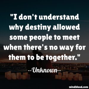 I don't understand why destiny allowed some people to meet when there's no way for them to be together.