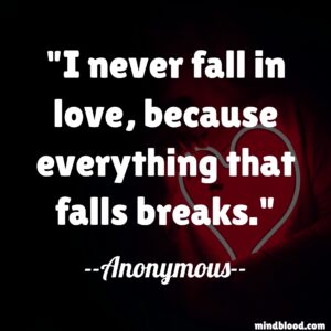 I never fall in love, because everything that falls breaks.