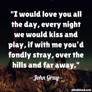 I would love you all the day, every night we would kiss and play, if with me you’d fondly stray, over the hills and far away.