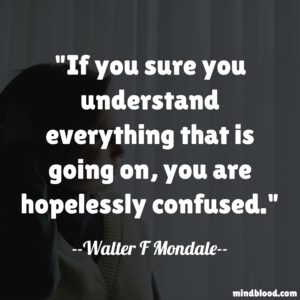 If you sure you understand everything that is going on, you are hopelessly confused.