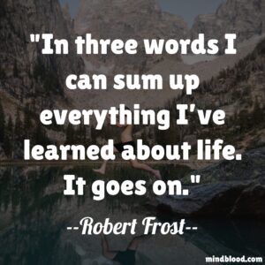 In three words I can sum up everything I’ve learned about life. It goes on.