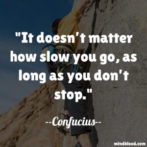 It doesn’t matter how slow you go, as long as you don’t stop.