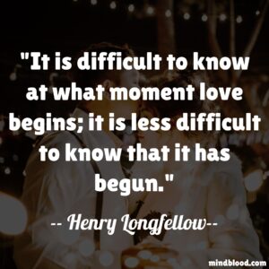 It is difficult to know at what moment love begins; it is less difficult to know that it has begun.