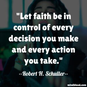 Let faith be in control of every decision you make and every action you take.