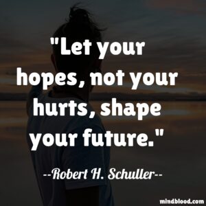 Let your hopes, not your hurts, shape your future.