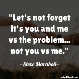 Let's not forget it's you and me vs the problem... not you vs me.