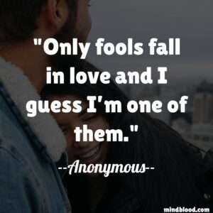 Only fools fall in love and I guess I’m one of them.