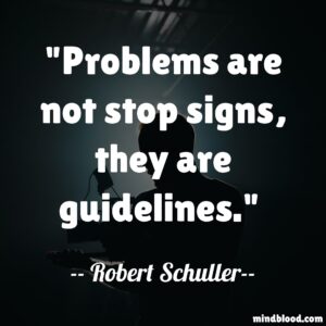 Problems are not stop signs, they are guidelines.