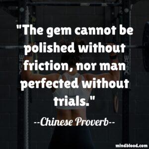 The gem cannot be polished without friction, nor man perfected without trials.