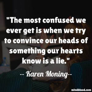 The most confused we ever get is when we try to convince our heads of something our hearts know is a lie.
