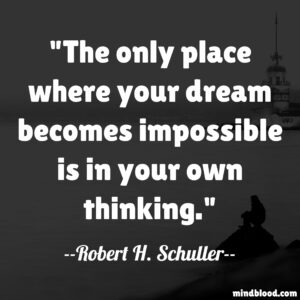 The only place where your dream becomes impossible is in your own thinking.