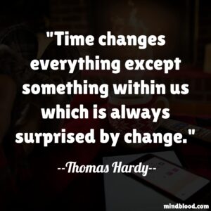 Time changes everything except something within us which is always surprised by change.