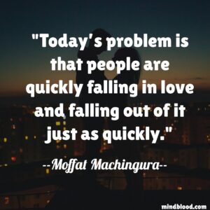 Today’s problem is that people are quickly falling in love and falling out of it just as quickly.