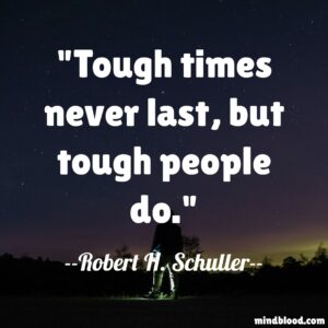 Tough times never last, but tough people do.