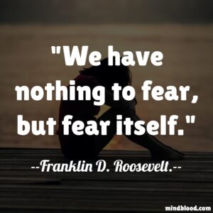 We have nothing to fear, but fear itself.