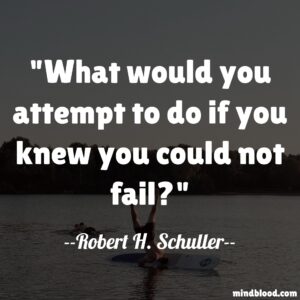 What would you attempt to do if you knew you could not fail?