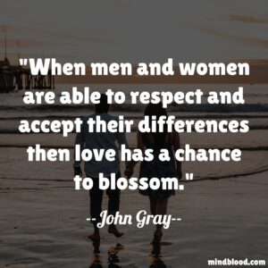 When men and women are able to respect and accept their differences then love has a chance to blossom.