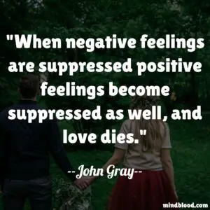 When negative feelings are suppressed positive feelings become suppressed as well, and love dies.