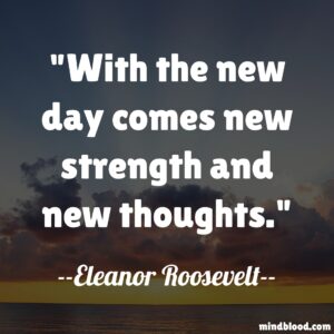 With the new day comes new strength and new thoughts.