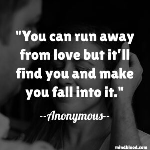 You can run away from love but it’ll find you and make you fall into it.