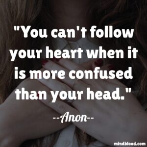 You can't follow your heart when it is more confused than your head.