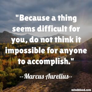 Because a thing seems difficult for you, do not think it impossible for anyone to accomplish.