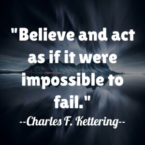 Believe and act as if it were impossible to fail