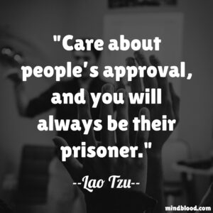 Care about people’s approval, and you will always be their prisoner.