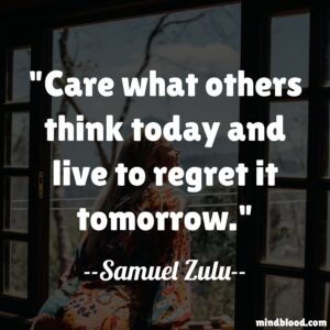 Care what others think today and live to regret it tomorrow.