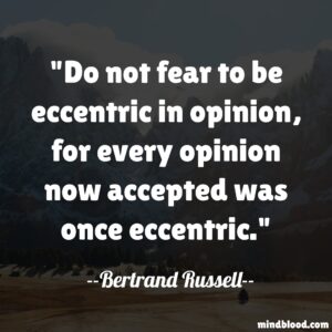 Do not fear to be eccentric in opinion, for every opinion now accepted was once eccentric.