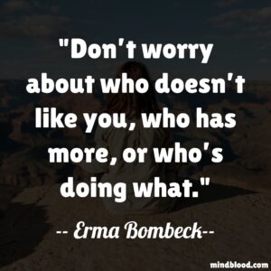 Don’t worry about who doesn’t like you, who has more, or who’s doing what.