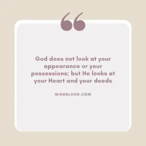 God does not look at your appearance or your possessions; but He looks at your Heart and your deeds
