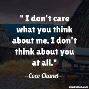 I don’t care what you think about me. I don’t think about you at all.