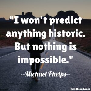 I won’t predict anything historic. But nothing is impossible.