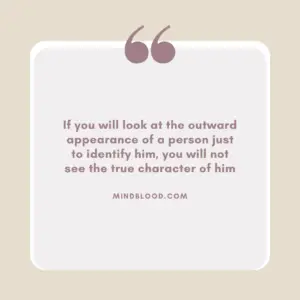 If you will look at the outward appearance of a person just to identify him, you will not see the true character of him