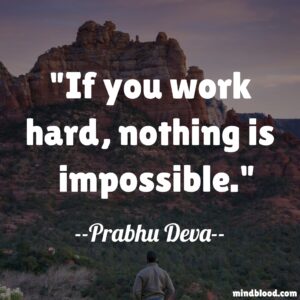 If you work hard, nothing is impossible.
