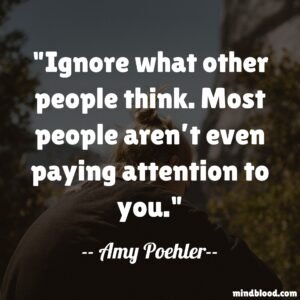 Ignore what other people think. Most people aren’t even paying attention to you.