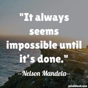 It always seems impossible until it’s done.