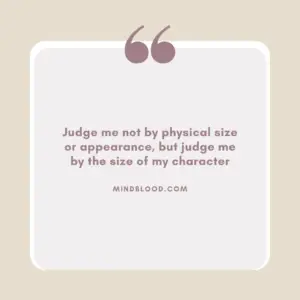 Judge me not by physical size or appearance, but judge me by the size of my character